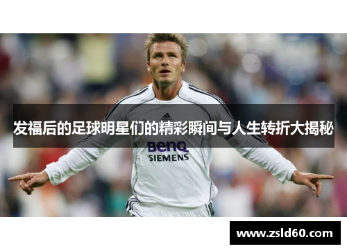 发福后的足球明星们的精彩瞬间与人生转折大揭秘