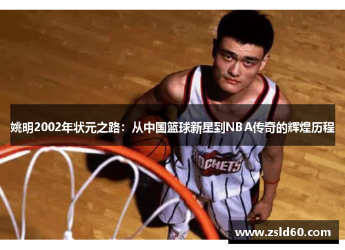 姚明2002年状元之路：从中国篮球新星到NBA传奇的辉煌历程