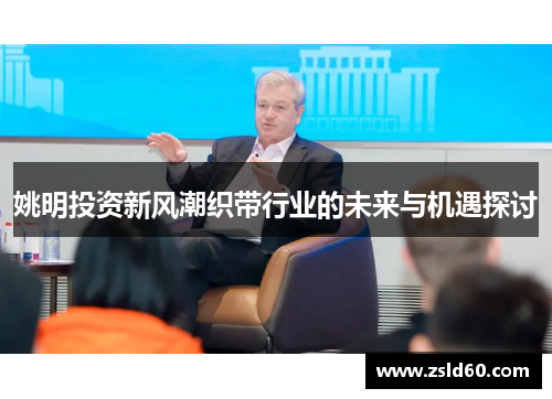 姚明投资新风潮织带行业的未来与机遇探讨