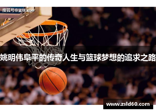 姚明伟阜平的传奇人生与篮球梦想的追求之路
