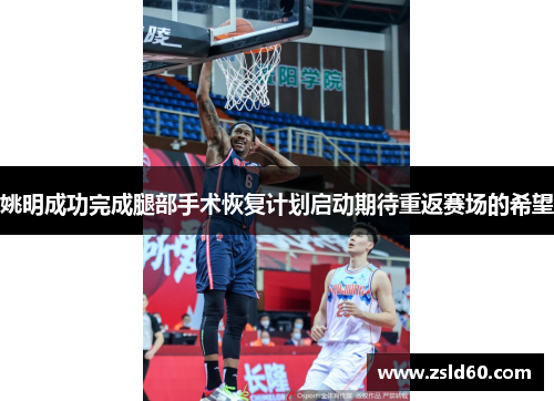 姚明成功完成腿部手术恢复计划启动期待重返赛场的希望