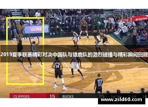 2019夏季联赛精彩对决中国队与雄鹿队的激烈碰撞与精彩瞬间回顾