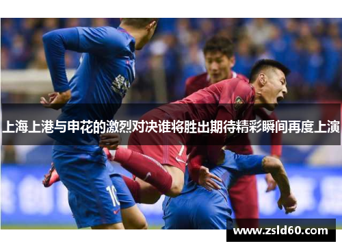 上海上港与申花的激烈对决谁将胜出期待精彩瞬间再度上演