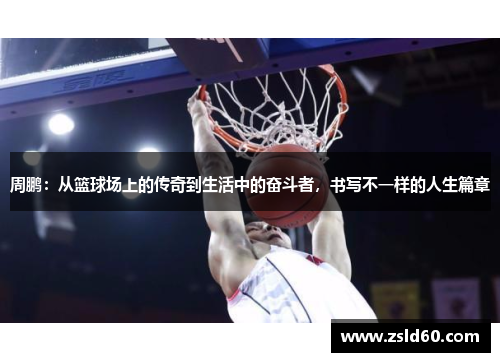 周鹏：从篮球场上的传奇到生活中的奋斗者，书写不一样的人生篇章