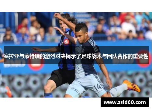 塞拉亚与蒙特瑞的激烈对决揭示了足球战术与团队合作的重要性