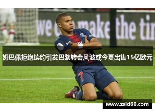 姆巴佩拒绝续约引发巴黎转会风波或今夏出售15亿欧元