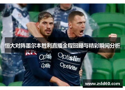 恒大对阵墨尔本胜利直播全程回顾与精彩瞬间分析
