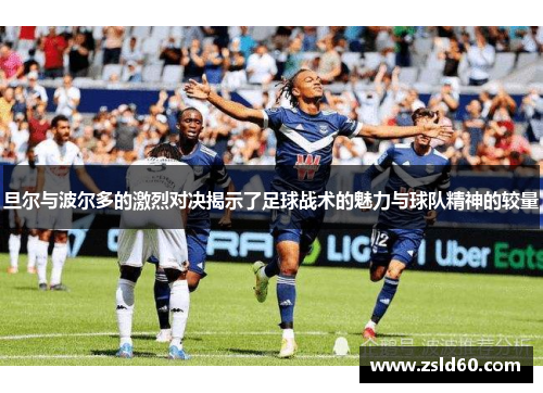 旦尔与波尔多的激烈对决揭示了足球战术的魅力与球队精神的较量
