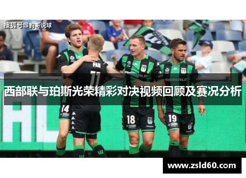 西部联与珀斯光荣精彩对决视频回顾及赛况分析